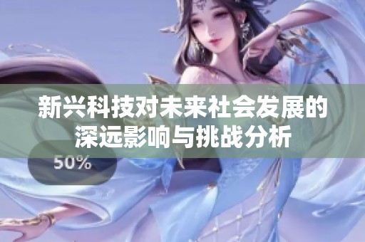 新兴科技对未来社会发展的深远影响与挑战分析