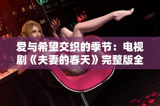 爱与希望交织的季节：电视剧《夫妻的春天》完整版全解析