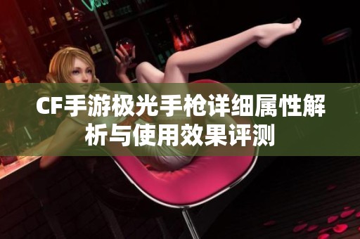 CF手游极光手枪详细属性解析与使用效果评测