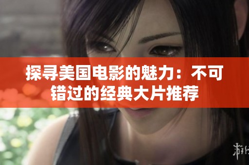 探寻美国电影的魅力：不可错过的经典大片推荐