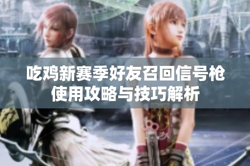 吃鸡新赛季好友召回信号枪使用攻略与技巧解析