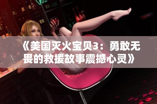 《美国灭火宝贝3：勇敢无畏的救援故事震撼心灵》