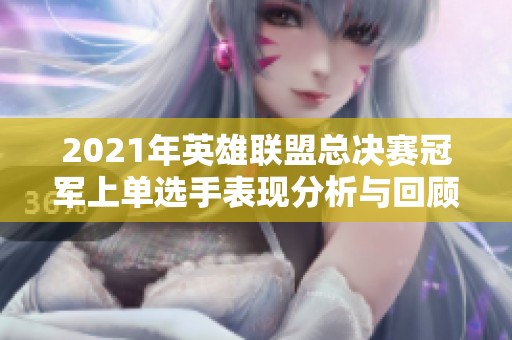 2021年英雄联盟总决赛冠军上单选手表现分析与回顾