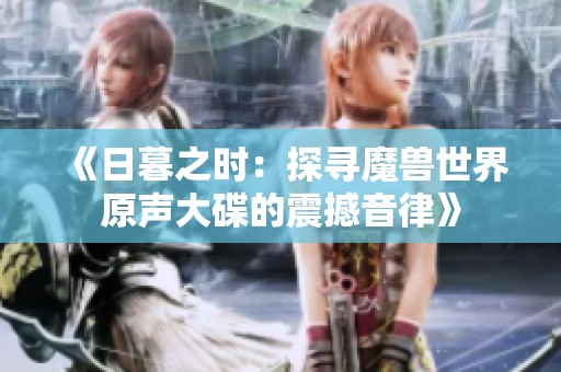 《日暮之时：探寻魔兽世界原声大碟的震撼音律》