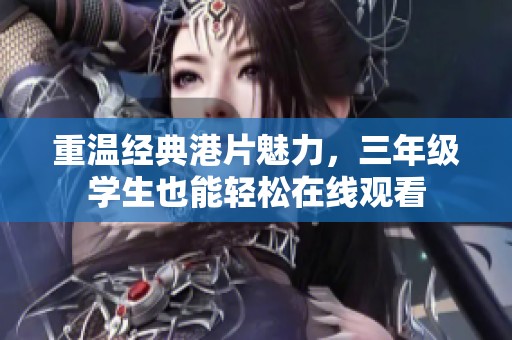 重温经典港片魅力，三年级学生也能轻松在线观看