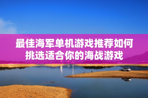 最佳海军单机游戏推荐如何挑选适合你的海战游戏