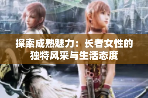 探索成熟魅力：长者女性的独特风采与生活态度