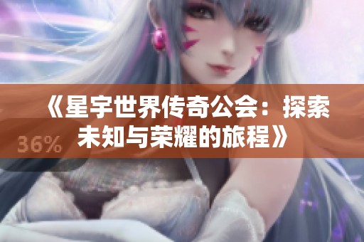 《星宇世界传奇公会：探索未知与荣耀的旅程》
