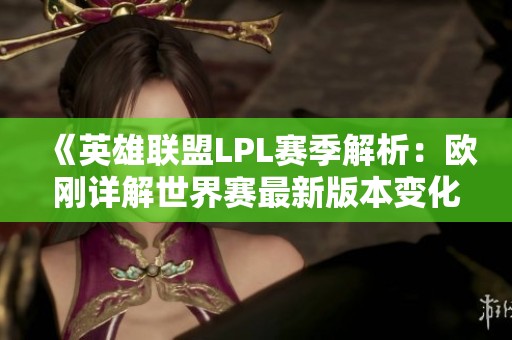 《英雄联盟LPL赛季解析：欧刚详解世界赛最新版本变化》