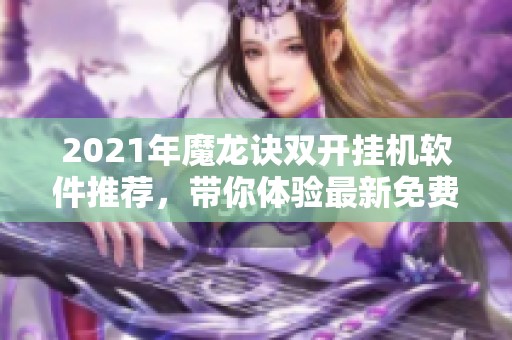 2021年魔龙诀双开挂机软件推荐，带你体验最新免费神器
