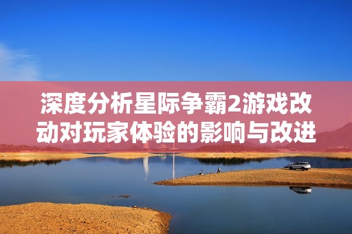深度分析星际争霸2游戏改动对玩家体验的影响与改进
