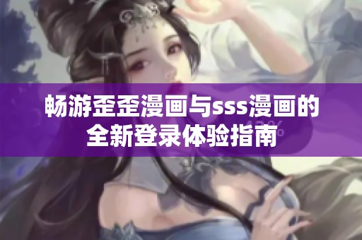 畅游歪歪漫画与sss漫画的全新登录体验指南
