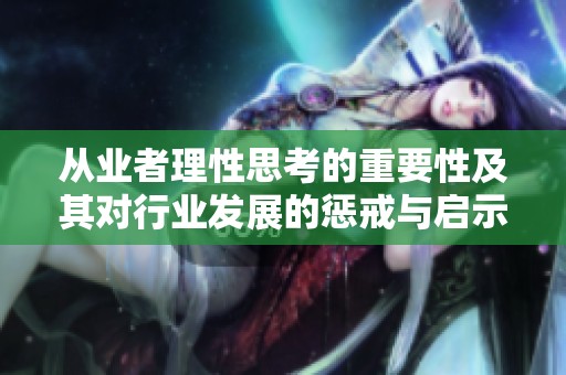 从业者理性思考的重要性及其对行业发展的惩戒与启示
