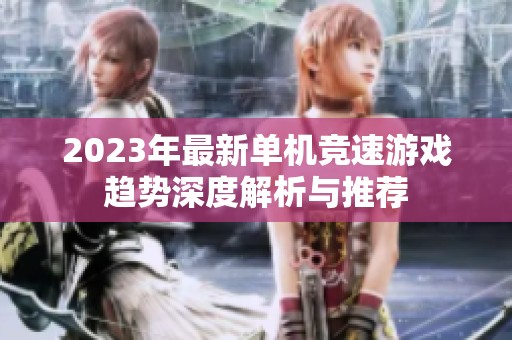 2023年最新单机竞速游戏趋势深度解析与推荐