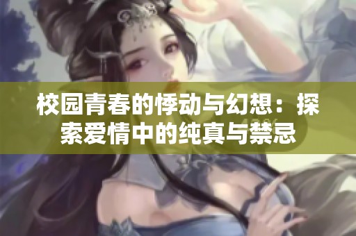 校园青春的悸动与幻想：探索爱情中的纯真与禁忌
