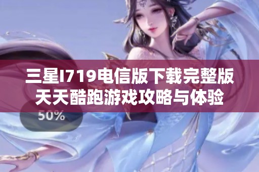 三星I719电信版下载完整版天天酷跑游戏攻略与体验