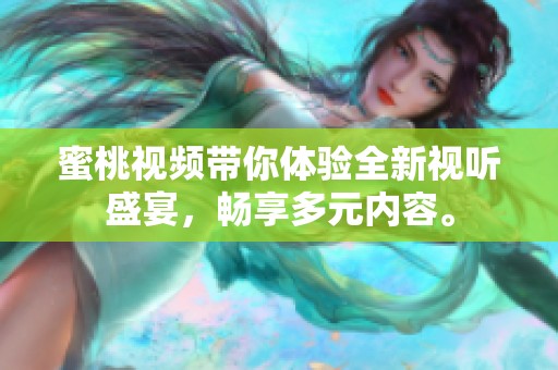 蜜桃视频带你体验全新视听盛宴，畅享多元内容。