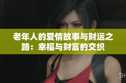 老年人的爱情故事与财运之路：幸福与财富的交织