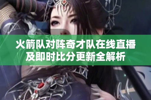 火箭队对阵奇才队在线直播及即时比分更新全解析