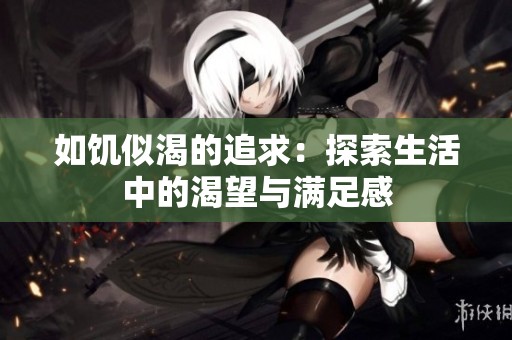 如饥似渴的追求：探索生活中的渴望与满足感