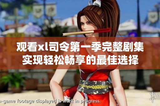观看xl司令第一季完整剧集实现轻松畅享的最佳选择