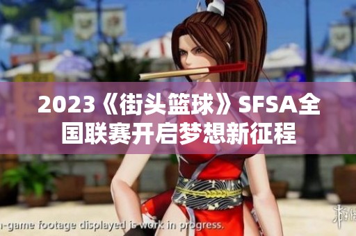 2023《街头篮球》SFSA全国联赛开启梦想新征程