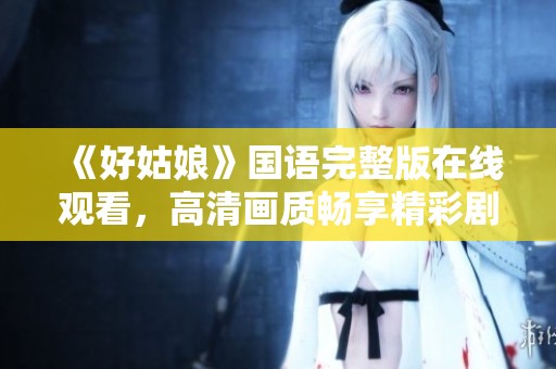 《好姑娘》国语完整版在线观看，高清画质畅享精彩剧情