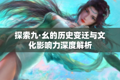 探索九·幺的历史变迁与文化影响力深度解析
