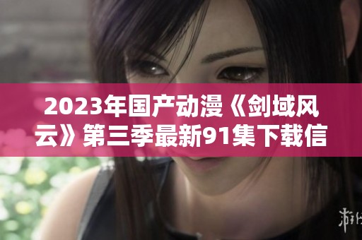 2023年国产动漫《剑域风云》第三季最新91集下载信息分享