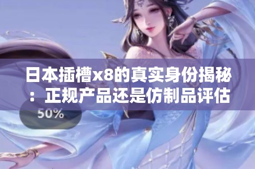 日本插槽x8的真实身份揭秘：正规产品还是仿制品评估