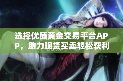选择优质黄金交易平台APP，助力现货买卖轻松获利