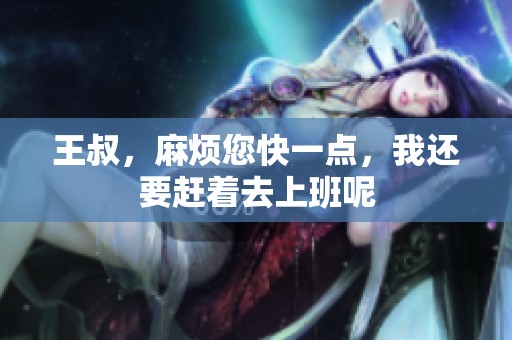 王叔，麻烦您快一点，我还要赶着去上班呢