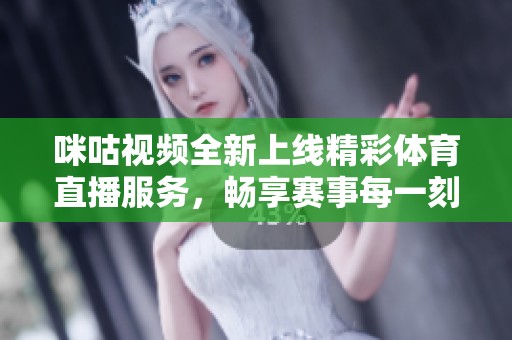 咪咕视频全新上线精彩体育直播服务，畅享赛事每一刻