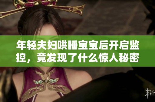 年轻夫妇哄睡宝宝后开启监控，竟发现了什么惊人秘密