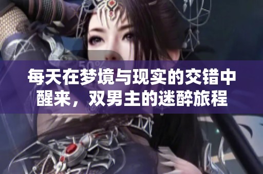 每天在梦境与现实的交错中醒来，双男主的迷醉旅程