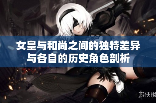 女皇与和尚之间的独特差异与各自的历史角色剖析