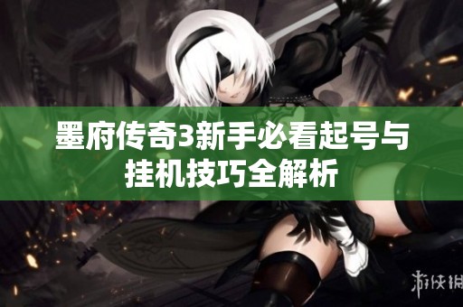 墨府传奇3新手必看起号与挂机技巧全解析 墨府传奇3新手必看起号与挂机技巧全解析