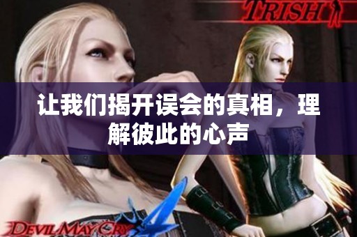 让我们揭开误会的真相，理解彼此的心声