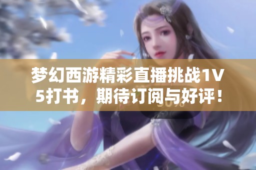 梦幻西游精彩直播挑战1V5打书，期待订阅与好评！