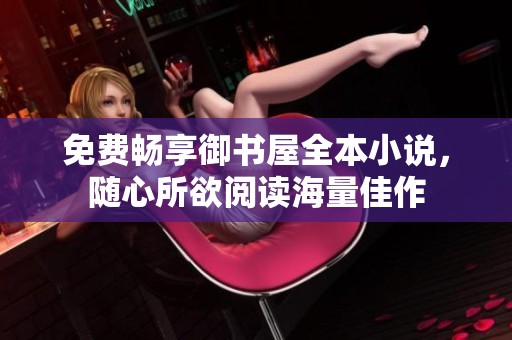 免费畅享御书屋全本小说，随心所欲阅读海量佳作