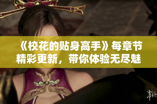 《校花的贴身高手》每章节精彩更新，带你体验无尽魅力与热血！