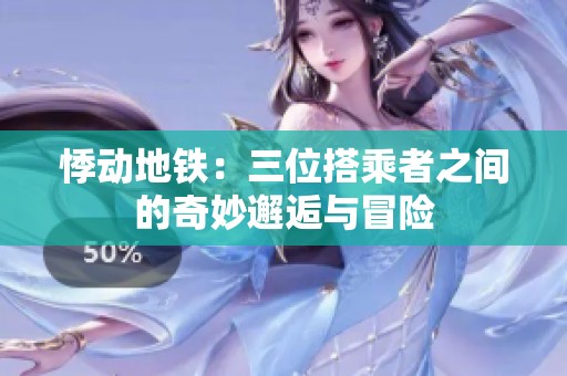 悸动地铁：三位搭乘者之间的奇妙邂逅与冒险