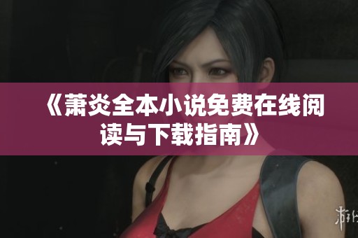 《萧炎全本小说免费在线阅读与下载指南》