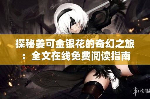 探秘姜可金银花的奇幻之旅：全文在线免费阅读指南