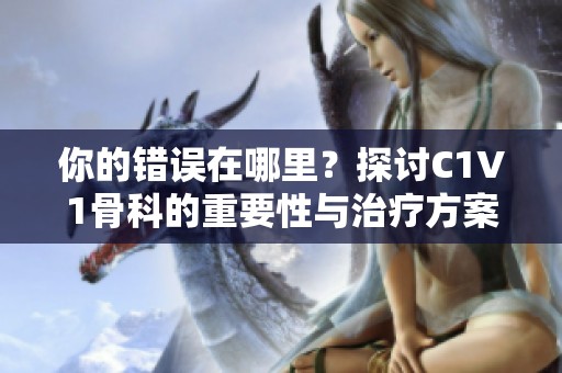 你的错误在哪里？探讨C1V1骨科的重要性与治疗方案