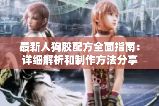 最新人狗胶配方全面指南：详细解析和制作方法分享