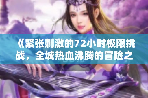 《紧张刺激的72小时极限挑战，全城热血沸腾的冒险之旅》