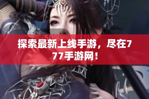 探索最新上线手游，尽在777手游网！