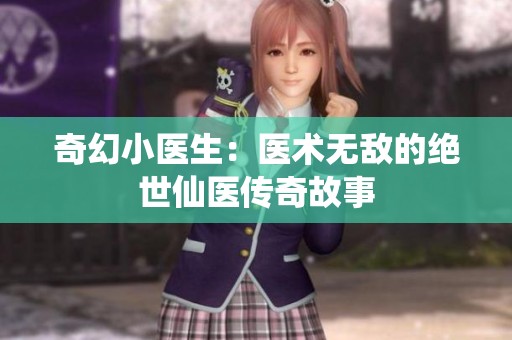 奇幻小医生：医术无敌的绝世仙医传奇故事