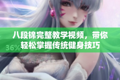 八段锦完整教学视频，带你轻松掌握传统健身技巧